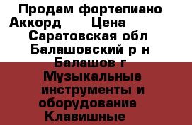 Продам фортепиано “Аккорд 2“ › Цена ­ 3 500 - Саратовская обл., Балашовский р-н, Балашов г. Музыкальные инструменты и оборудование » Клавишные   